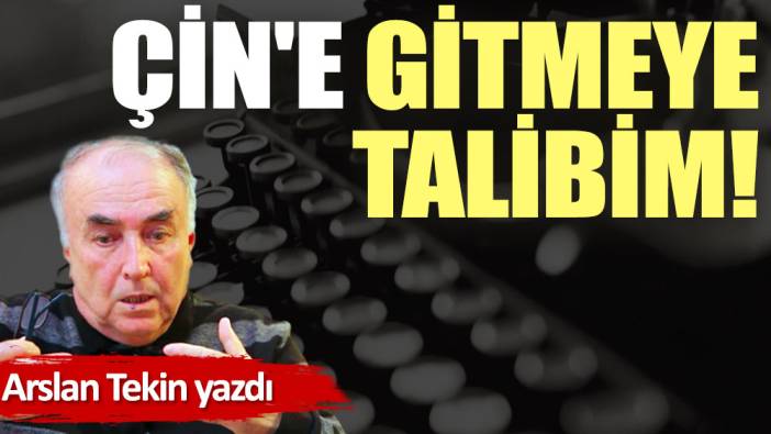 Çin'e gitmeye talibim!