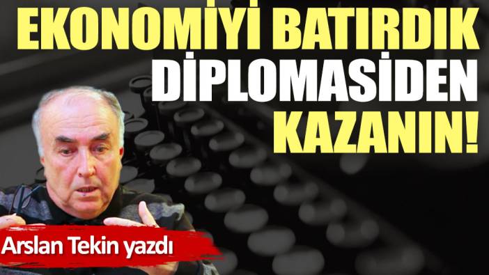 Ekonomiyi batırdık diplomasiden kazanın!