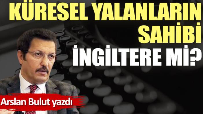 Küresel yalanların sahibi İngiltere mi?