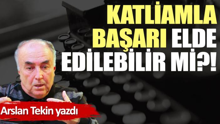 Katliamla başarı elde edilebilir mi?!