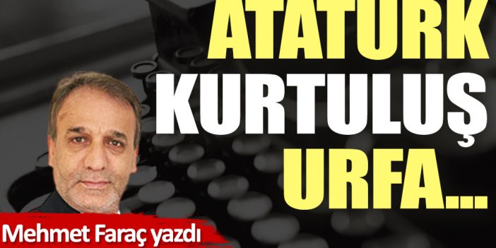 Atatürk, Kurtuluş, Urfa...