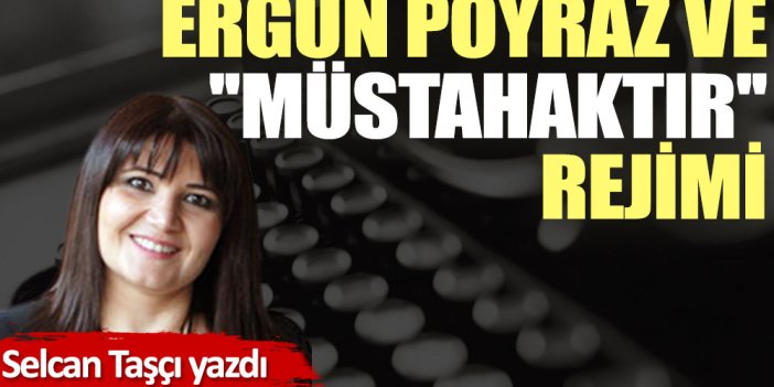 Ergun Poyraz ve ''müstahaktır'' rejimi