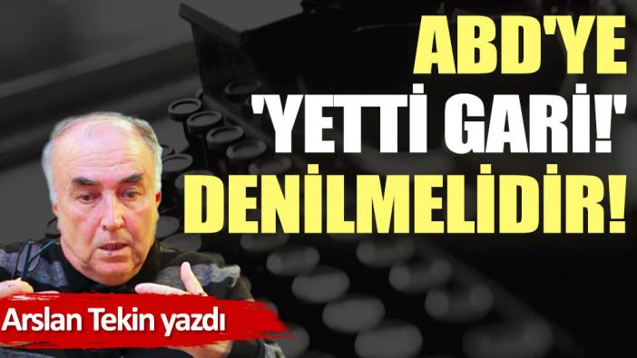 ABD'ye 'Yetti gari!' denilmelidir!