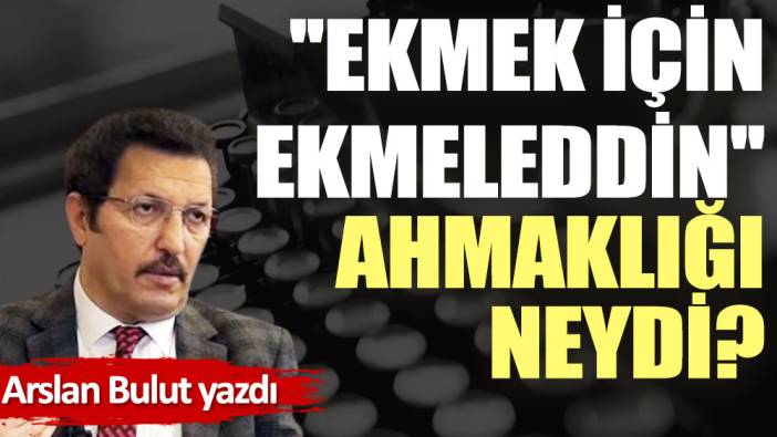 ''Ekmek için Ekmeleddin'' ahmaklığı neydi?