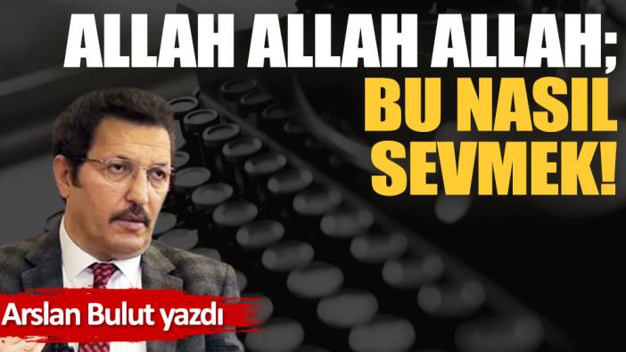 Allah Allah Allah; Bu nasıl sevmek!