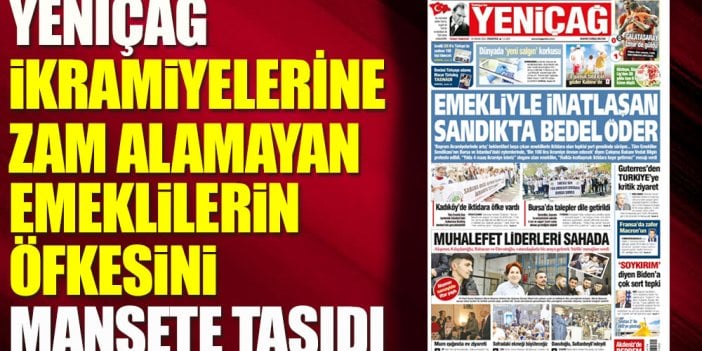 Yeniçağ bayram ikramiyelerine zam alamayan emeklilerin öfkesini manşete taşıdı