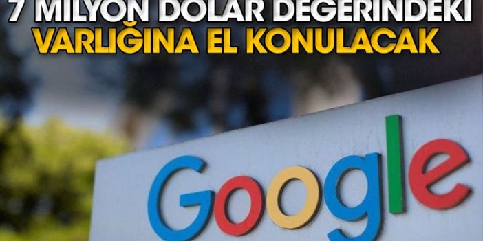 Google’ın 7 milyon dolar değerindeki varlığına el konulacak