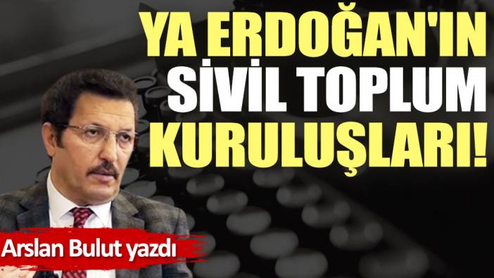 Ya Erdoğan'ın sivil toplum kuruluşları!