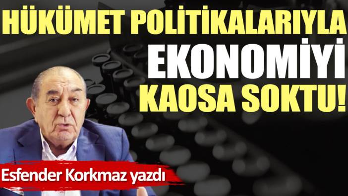 Hükümet politikalarıyla ekonomiyi kaosa soktu!