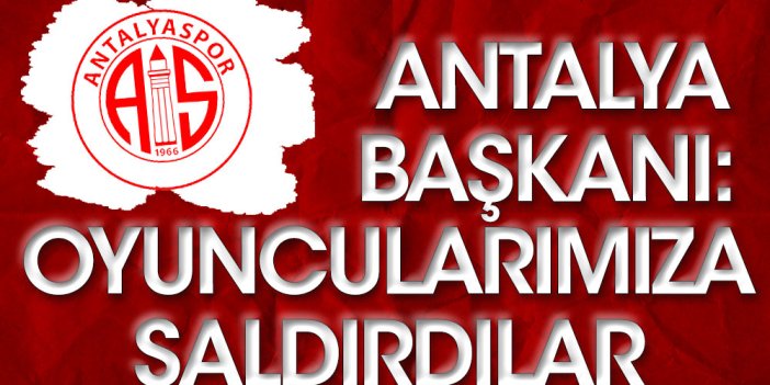 Antalyaspor Başkanı açıkladı: Fubolcularımıza saldırdılar
