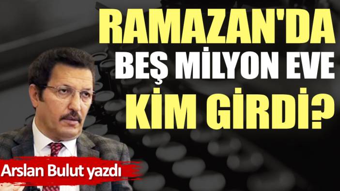 Ramazan'da beş milyon eve kim girdi?