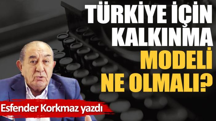 Türkiye için kalkınma modeli ne olmalı?