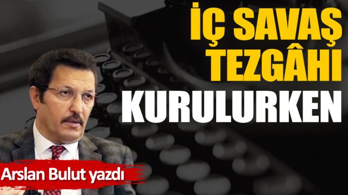 İç savaş tezgâhı kurulurken...