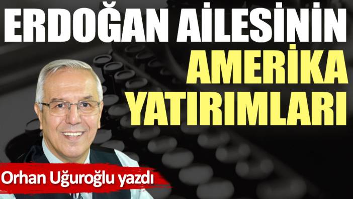 Erdoğan ailesinin Amerika yatırımları