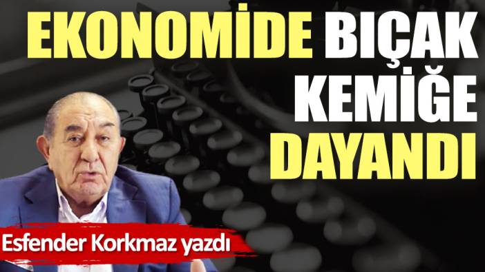 Ekonomide bıçak kemiğe dayandı