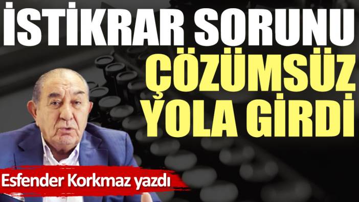 İstikrar sorunu çözümsüz yola girdi