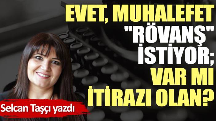 Evet, muhalefet ''rövanş'' istiyor; var mı itirazı olan?