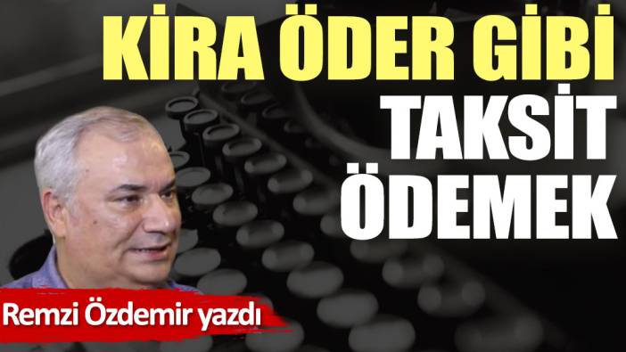 Kira öder gibi taksit ödemek