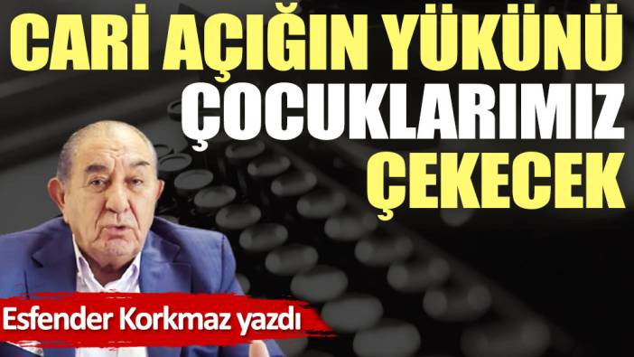 Cari açığın yükünü çocuklarımız çekecek