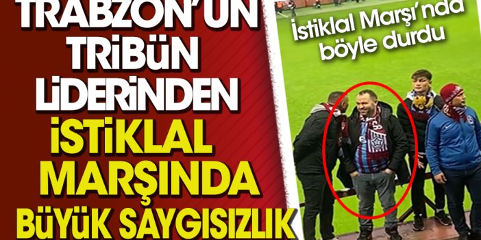 Trabzonspor tribün lideri İstiklal Marşı'nda böyle durdu. Saygısız tavırları büyük tepki topladı