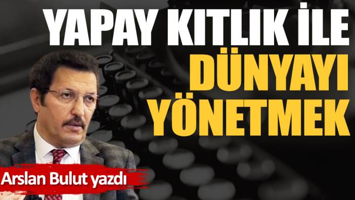 Yapay kıtlık ile dünyayı yönetmek!