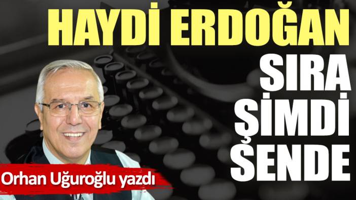 Haydi Erdoğan sıra şimdi sende