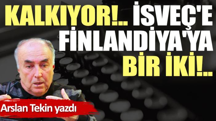 Kalkıyor!.. İsveç'e Finlandiya'ya bir iki!..