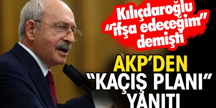 Kılıçdaroğlu 'Kaçış planını ifşa edeceğim' demişti... AKP'den yanıt