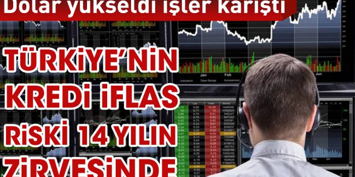 Dolar yükseldi Türkiye’nin kredi iflas riski 14 yılın zirvesine çıktı