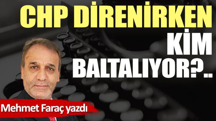 CHP direnirken, kim baltalıyor?..