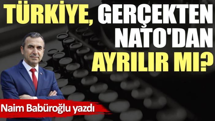 Türkiye, gerçekten NATO'dan ayrılır mı?