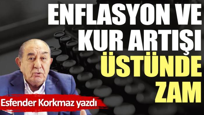 Enflasyon ve kur artışı üstünde zam