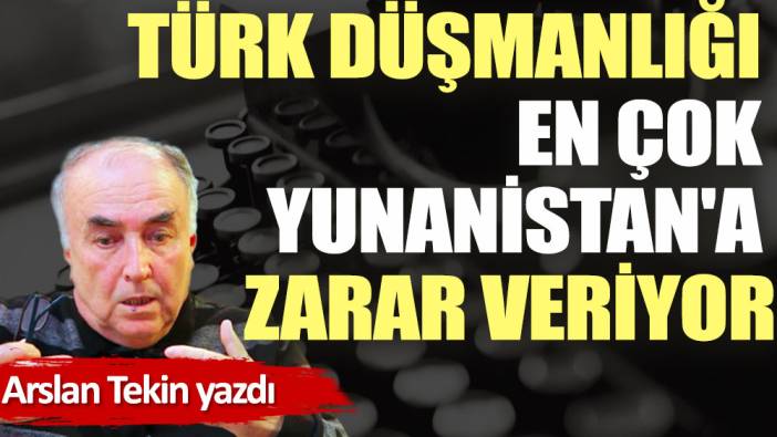 Türk düşmanlığı en çok Yunanistan'a zarar veriyor