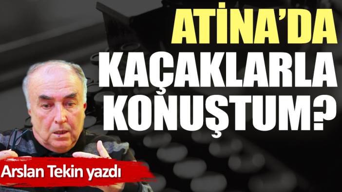 Atina'da kaçaklarla konuştum?