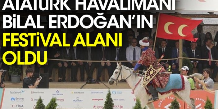 Atatürk Havalimanı Bilal Erdoğan'ın festival alanı oldu