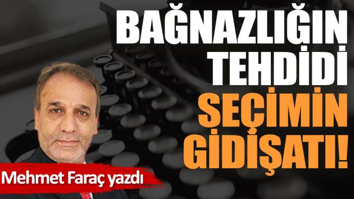 Bağnazlığın tehdidi, seçimin gidişatı!..