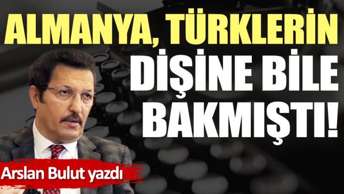 Almanya, Türklerin dişine bile bakmıştı!