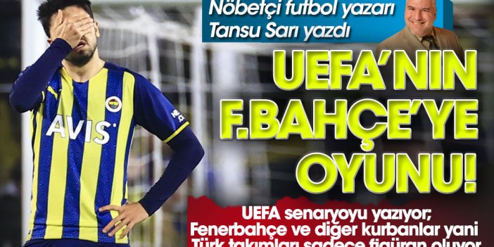 Nöbetçi futbol yazarı Tansu Sarı yazdı. İşte UEFA'nın Fenerbahçe'ye oyunu