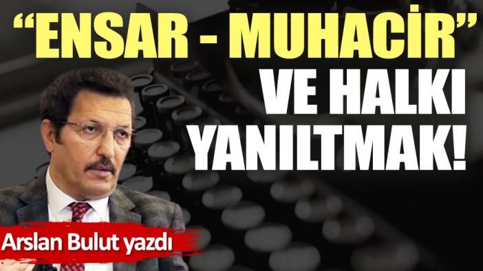 ''Ensar-muhacir'' ve halkı yanıltmak!