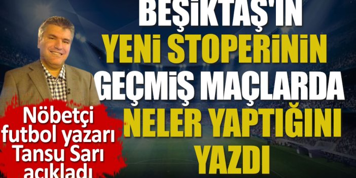 Nöbetçi futbol yazarı Tansu Sarı açıkladı. Beşiktaş'ın yeni stoperinin geçmiş maçlarda neler yaptığını yazdı