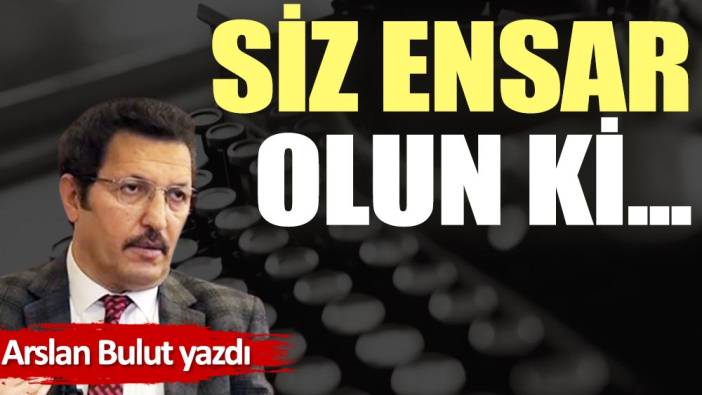 Siz ensar olun ki...