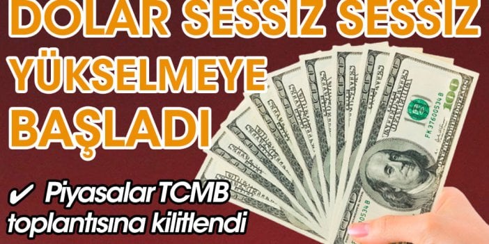 Dolar sessiz sessiz yeniden yükselmeye başladı, TCMB'nin faiz kararı merakla bekleniyor