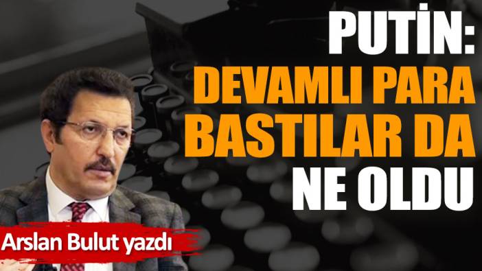 Putin: Devamlı para bastılar da ne oldu?