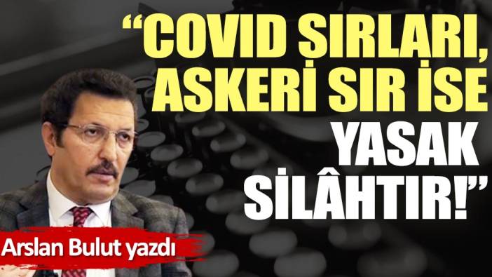 ''Covid sıvıları, askeri sır ise yasak silâhtır!''