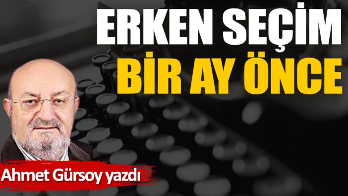 Erken seçim bir ay önce