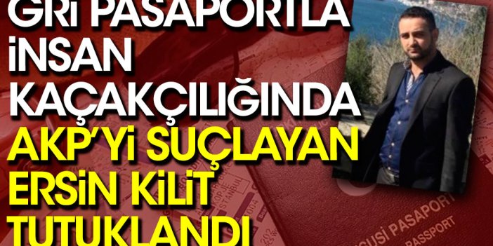 Gri pasaportla insan kaçakçılığında AKP’yi suçlayan Ersin Kilit tutuklandı