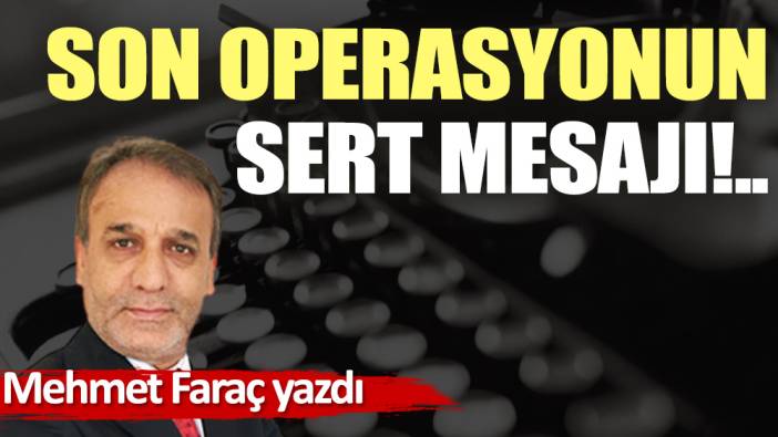 Son operasyonun sert mesajı!..