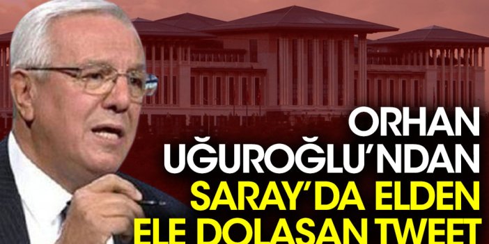 Orhan Uğurluoğlu'ndan Saray'da elden ele dolaşan tweet