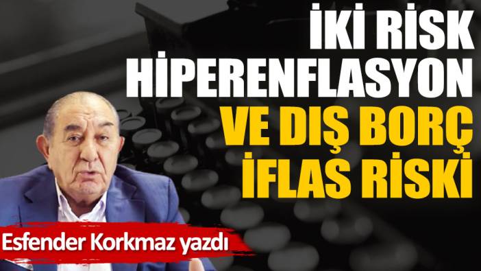 İki risk; hiperenflasyon ve dış borç iflas riski