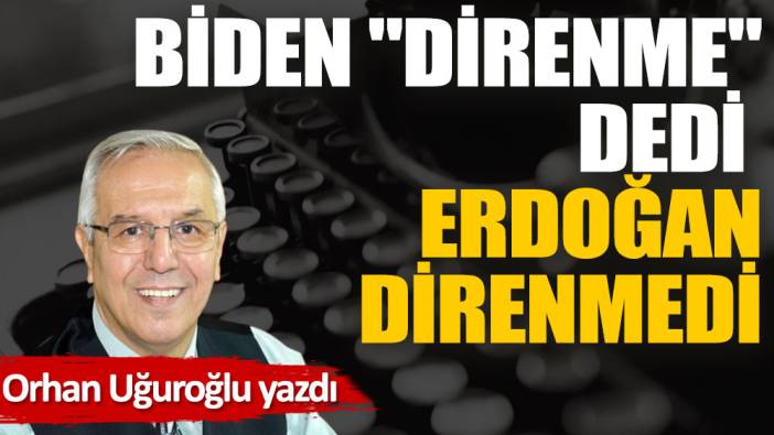 Biden ''direnme'' dedi Erdoğan direnmedi